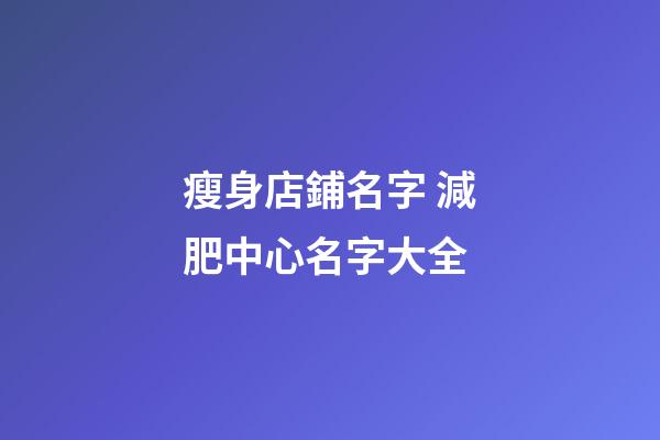 瘦身店鋪名字 減肥中心名字大全-第1張-店鋪起名-玄機(jī)派